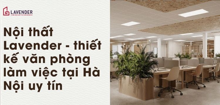 Nội thất Lavender – Đơn vị thiết kế văn phòng làm việc tại Hà Nội uy tín, chuyên nghiệp
